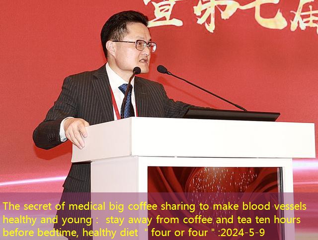 The secret of medical big coffee sharing to make blood vessels healthy and young： stay away from coffee and tea ten hours before bedtime, healthy diet ＂four or four＂